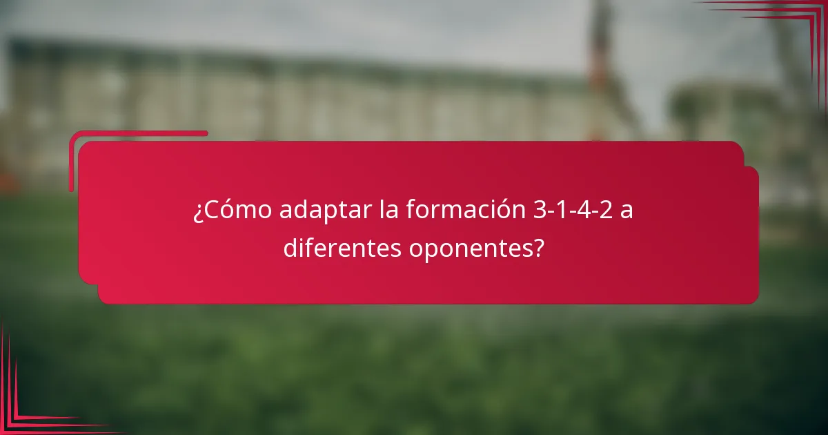 ¿Cómo adaptar la formación 3-1-4-2 a diferentes oponentes?