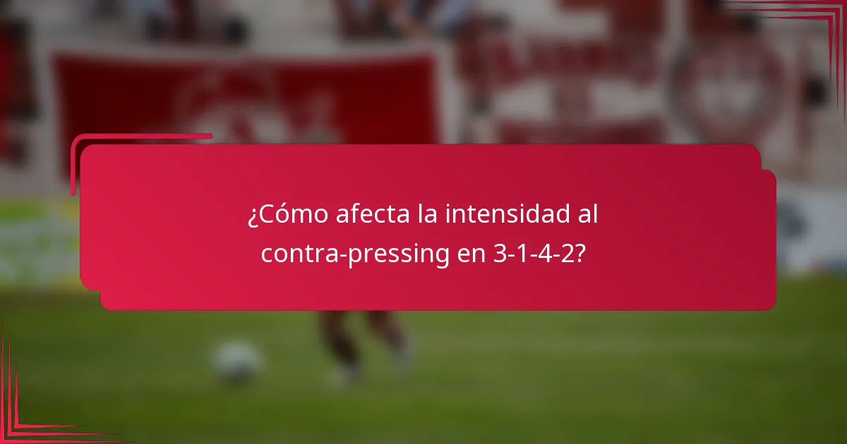¿Cómo afecta la intensidad al contra-pressing en 3-1-4-2?