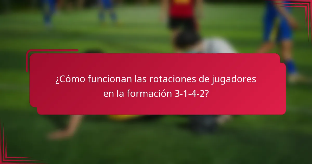 ¿Cómo funcionan las rotaciones de jugadores en la formación 3-1-4-2?