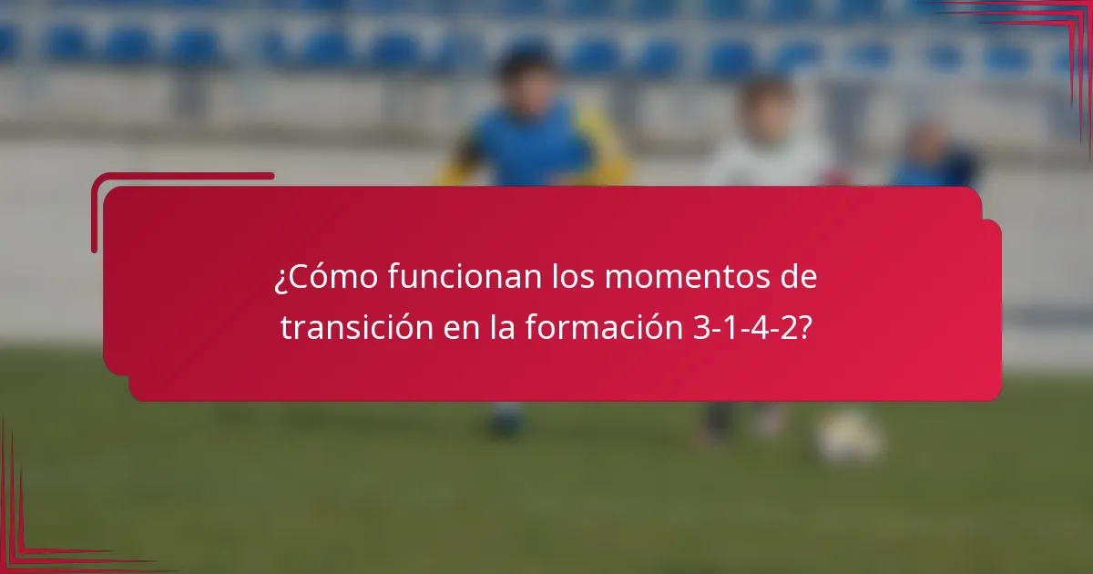 ¿Cómo funcionan los momentos de transición en la formación 3-1-4-2?