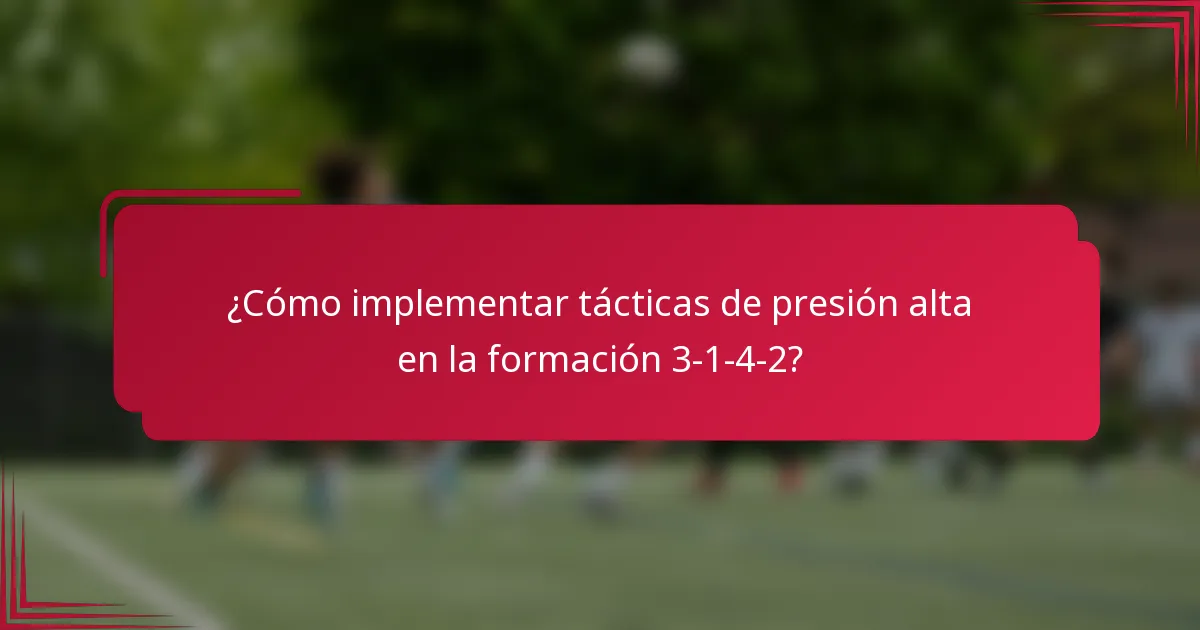¿Cómo implementar tácticas de presión alta en la formación 3-1-4-2?