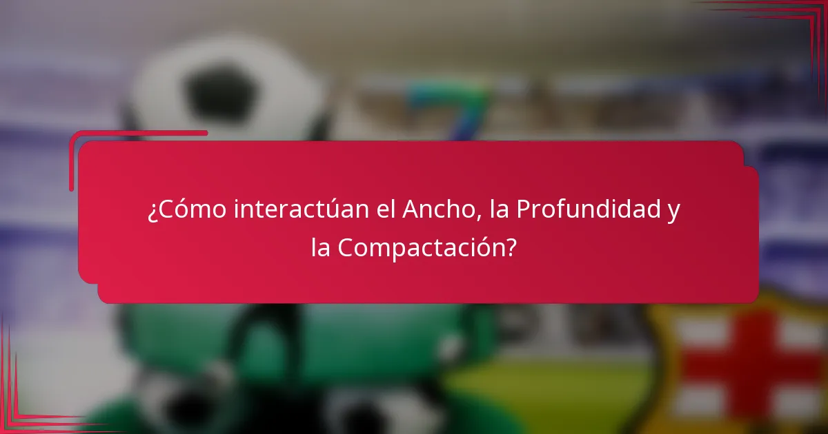 ¿Cómo interactúan el Ancho, la Profundidad y la Compactación?