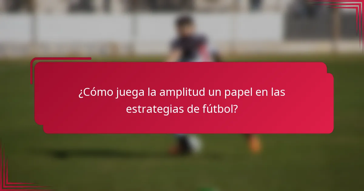 ¿Cómo juega la amplitud un papel en las estrategias de fútbol?