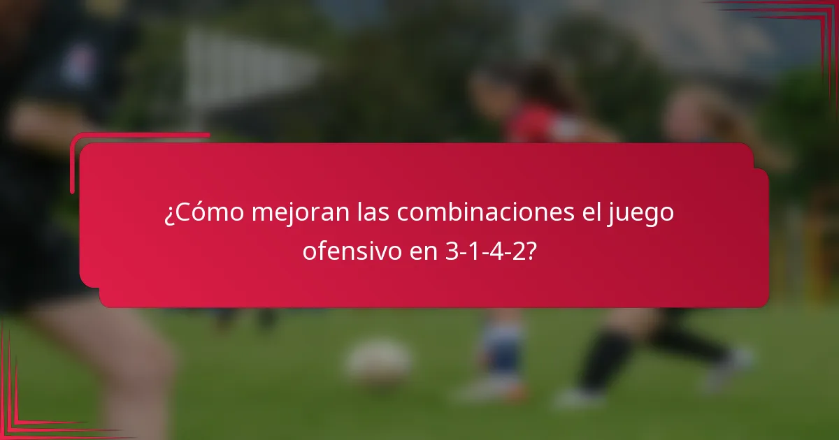 ¿Cómo mejoran las combinaciones el juego ofensivo en 3-1-4-2?