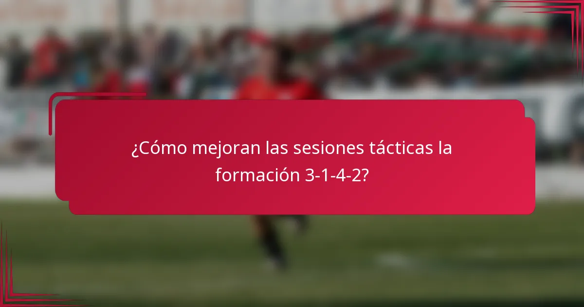 ¿Cómo mejoran las sesiones tácticas la formación 3-1-4-2?