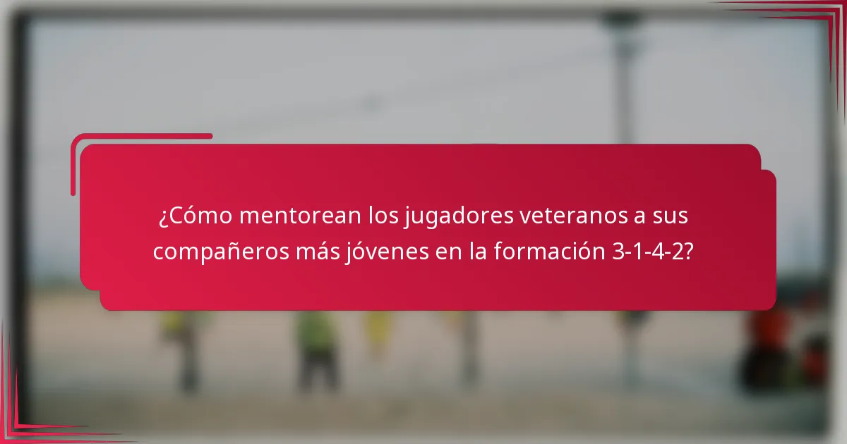 ¿Cómo mentorean los jugadores veteranos a sus compañeros más jóvenes en la formación 3-1-4-2?