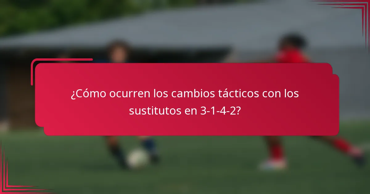 ¿Cómo ocurren los cambios tácticos con los sustitutos en 3-1-4-2?