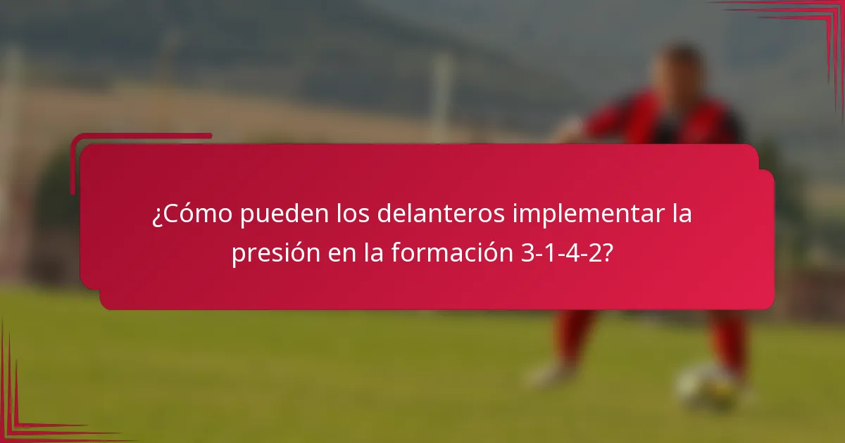 ¿Cómo pueden los delanteros implementar la presión en la formación 3-1-4-2?