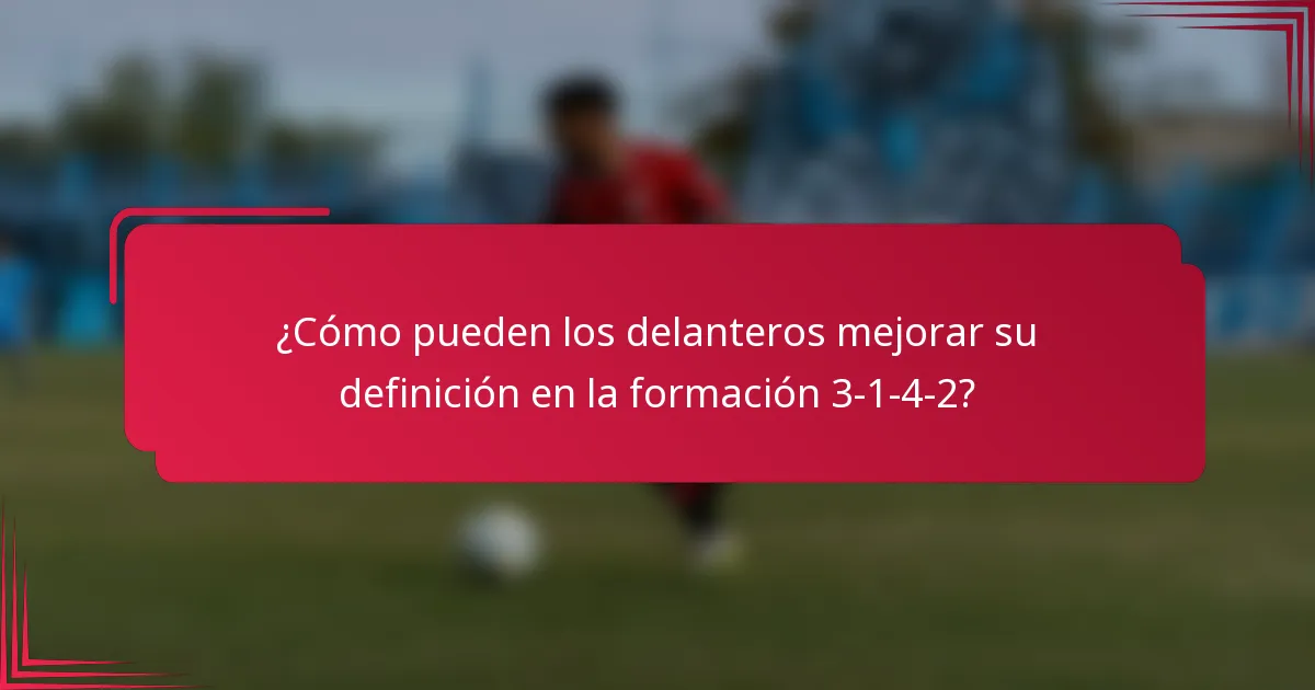 ¿Cómo pueden los delanteros mejorar su definición en la formación 3-1-4-2?