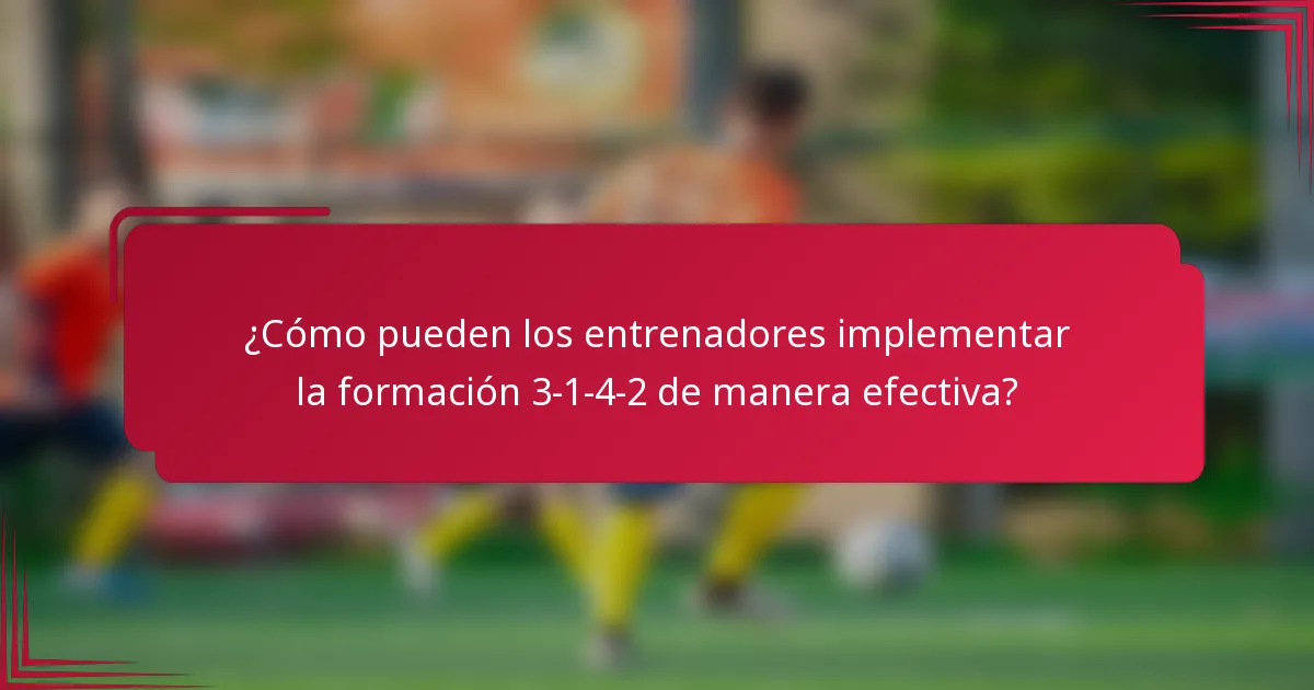 ¿Cómo pueden los entrenadores implementar la formación 3-1-4-2 de manera efectiva?