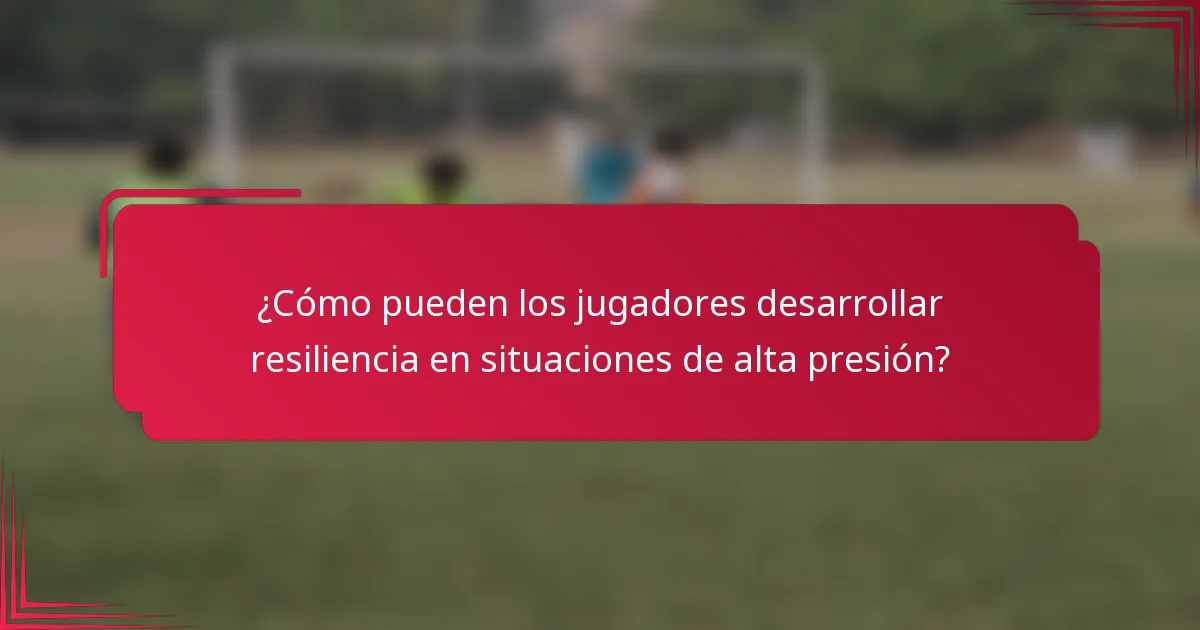 ¿Cómo pueden los jugadores desarrollar resiliencia en situaciones de alta presión?