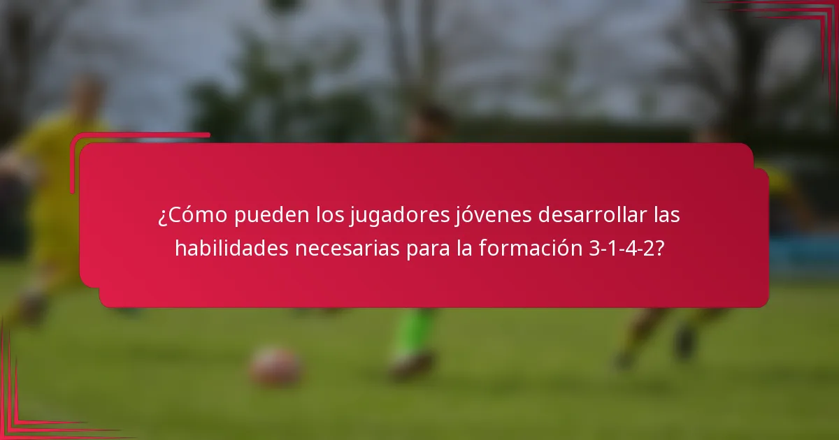 ¿Cómo pueden los jugadores jóvenes desarrollar las habilidades necesarias para la formación 3-1-4-2?