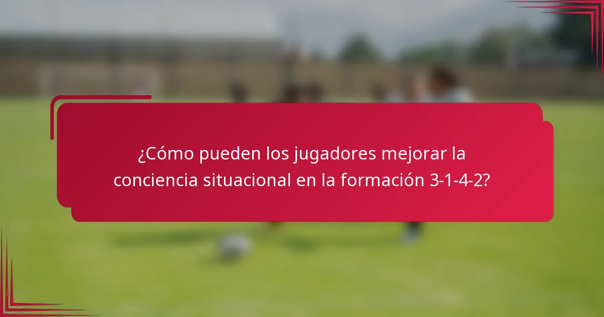 ¿Cómo pueden los jugadores mejorar la conciencia situacional en la formación 3-1-4-2?