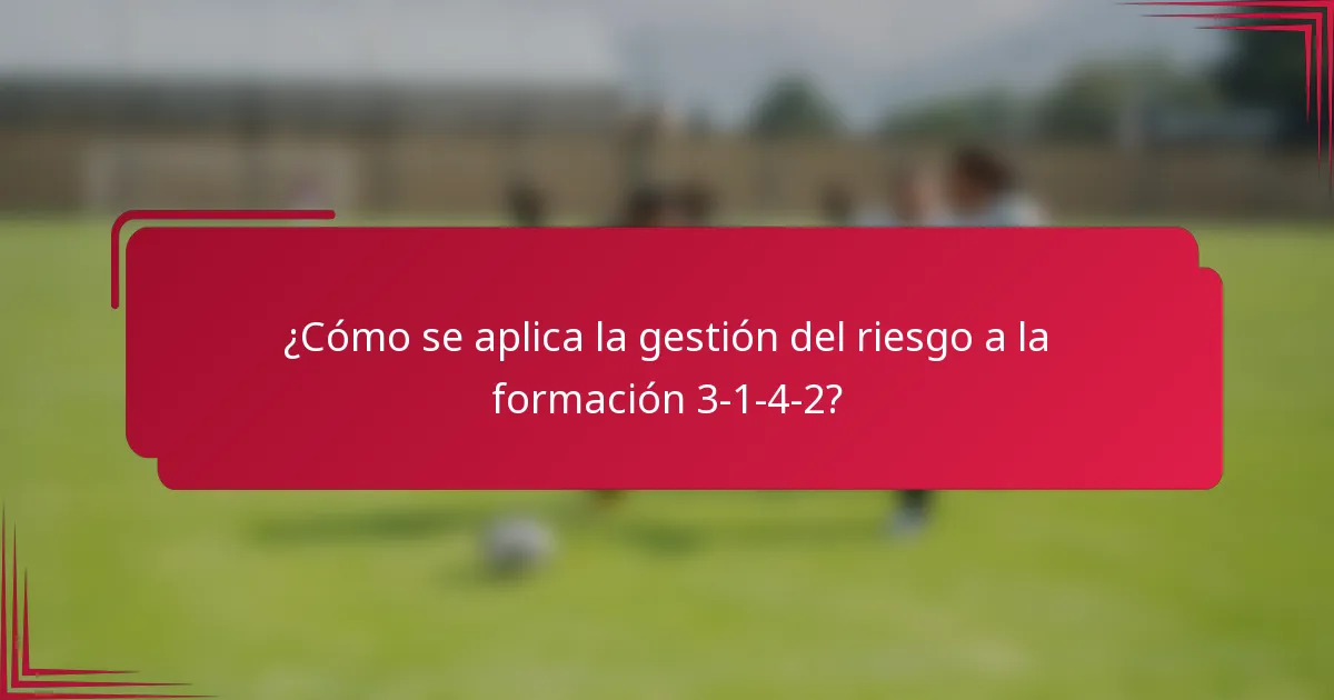 ¿Cómo se aplica la gestión del riesgo a la formación 3-1-4-2?
