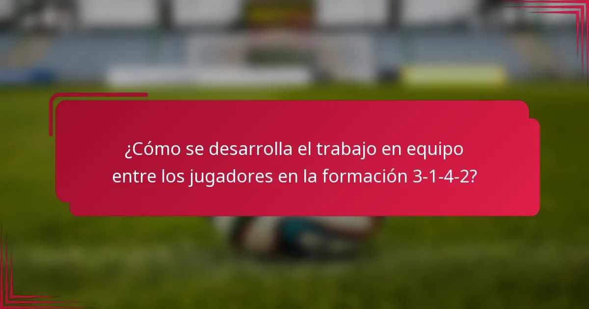¿Cómo se desarrolla el trabajo en equipo entre los jugadores en la formación 3-1-4-2?