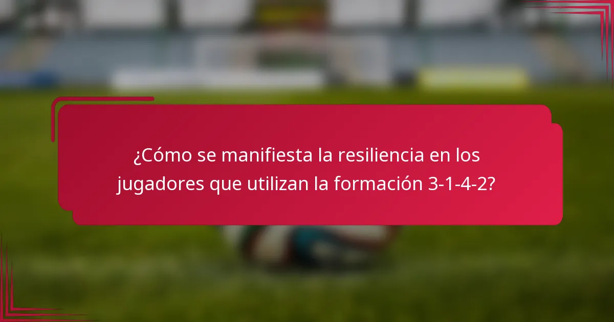 ¿Cómo se manifiesta la resiliencia en los jugadores que utilizan la formación 3-1-4-2?