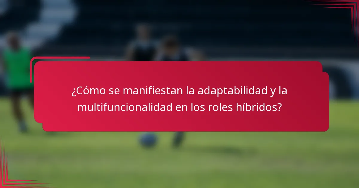 ¿Cómo se manifiestan la adaptabilidad y la multifuncionalidad en los roles híbridos?