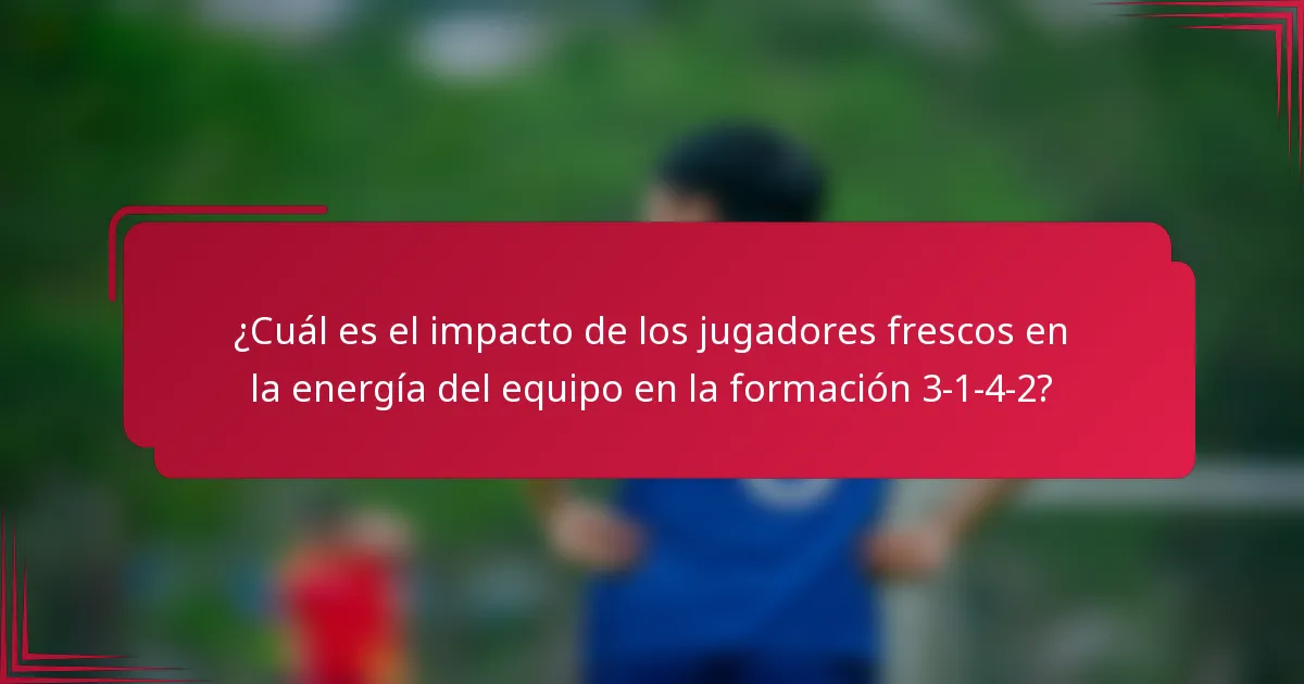 ¿Cuál es el impacto de los jugadores frescos en la energía del equipo en la formación 3-1-4-2?