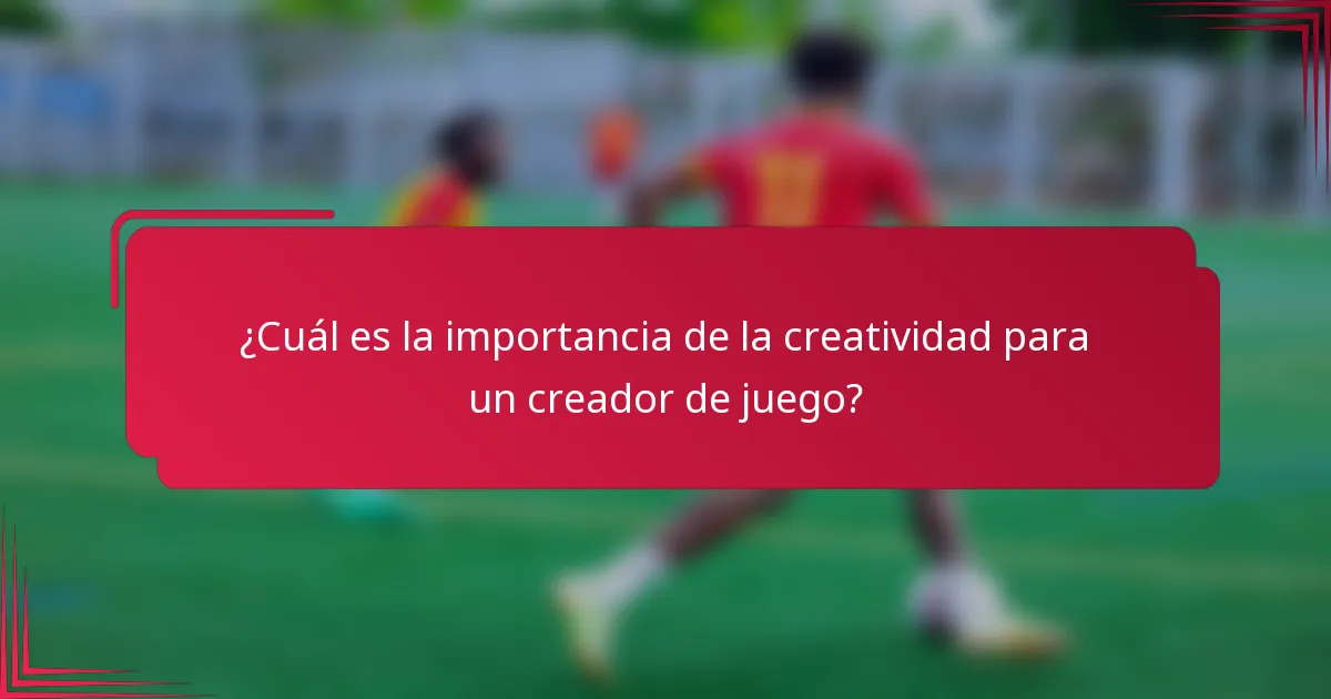¿Cuál es la importancia de la creatividad para un creador de juego?