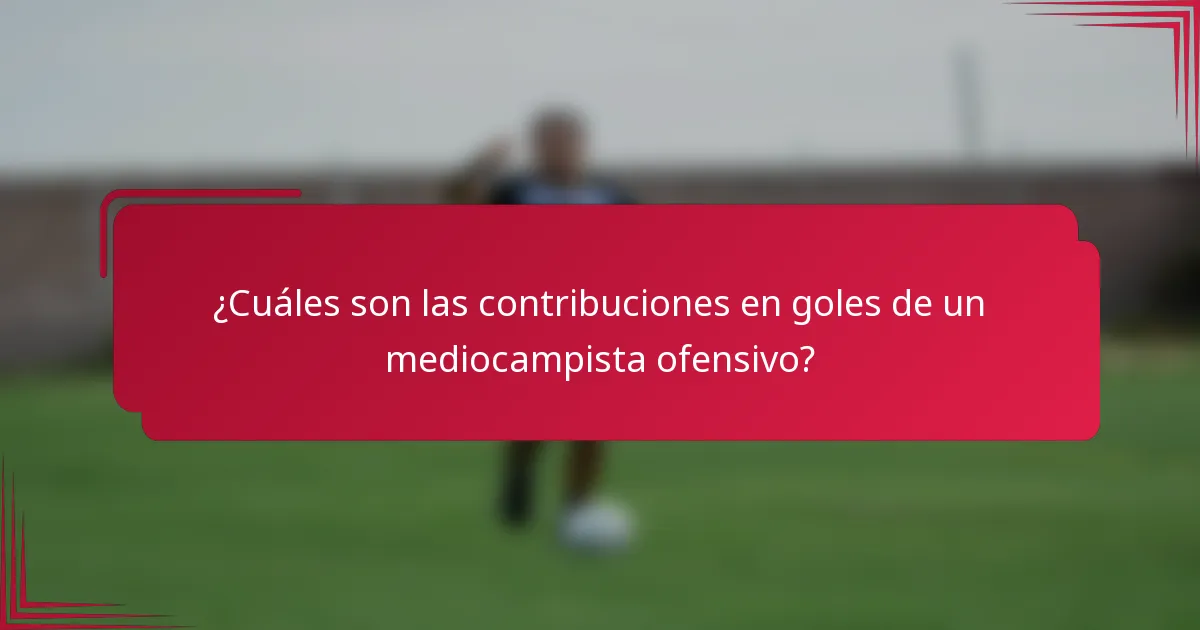 ¿Cuáles son las contribuciones en goles de un mediocampista ofensivo?