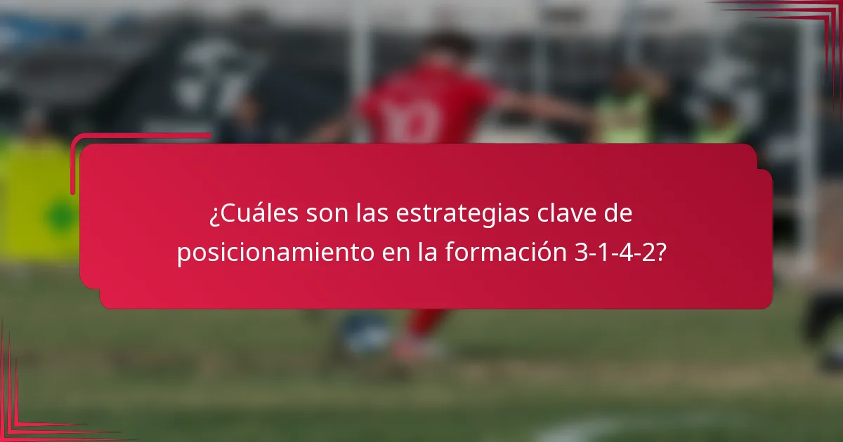 ¿Cuáles son las estrategias clave de posicionamiento en la formación 3-1-4-2?