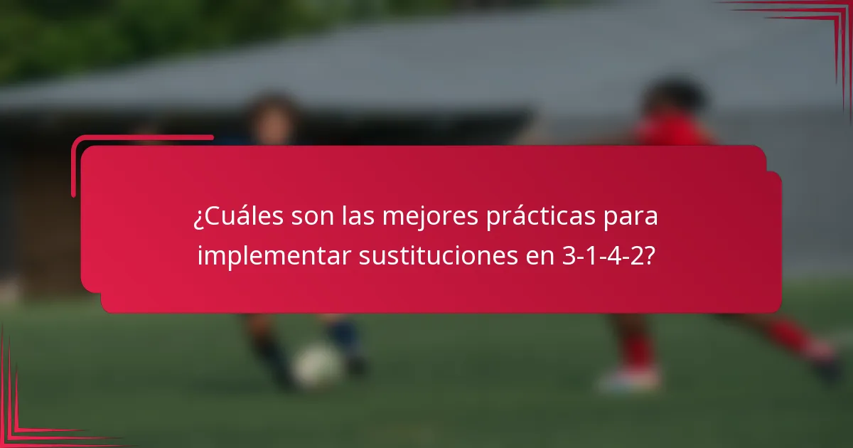 ¿Cuáles son las mejores prácticas para implementar sustituciones en 3-1-4-2?