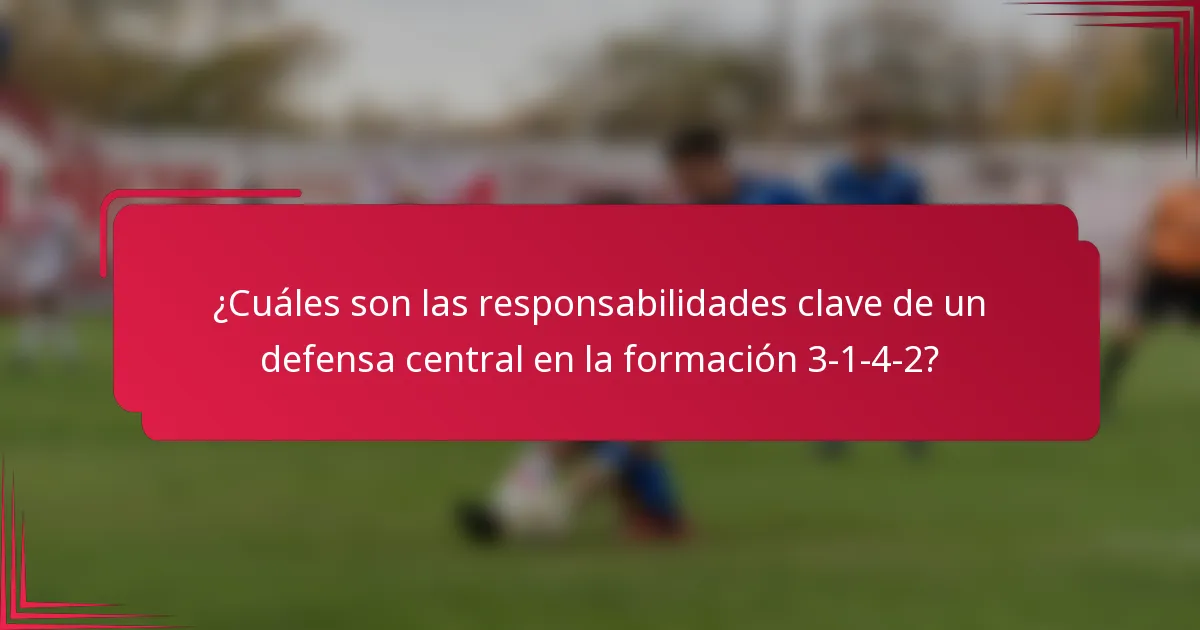 ¿Cuáles son las responsabilidades clave de un defensa central en la formación 3-1-4-2?