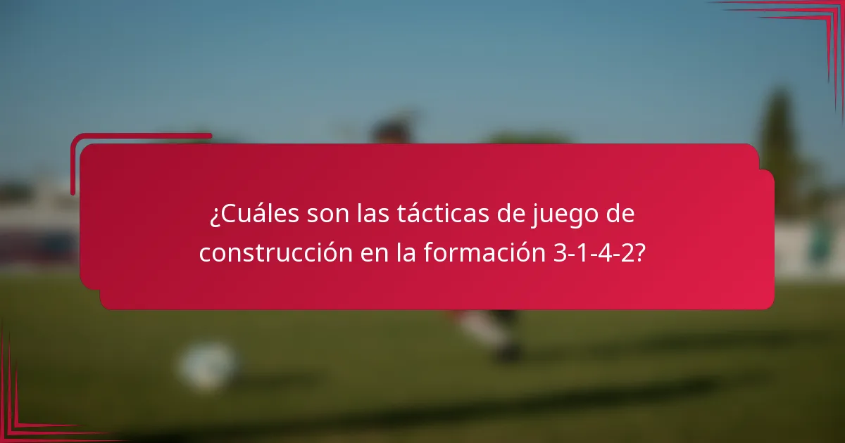 ¿Cuáles son las tácticas de juego de construcción en la formación 3-1-4-2?