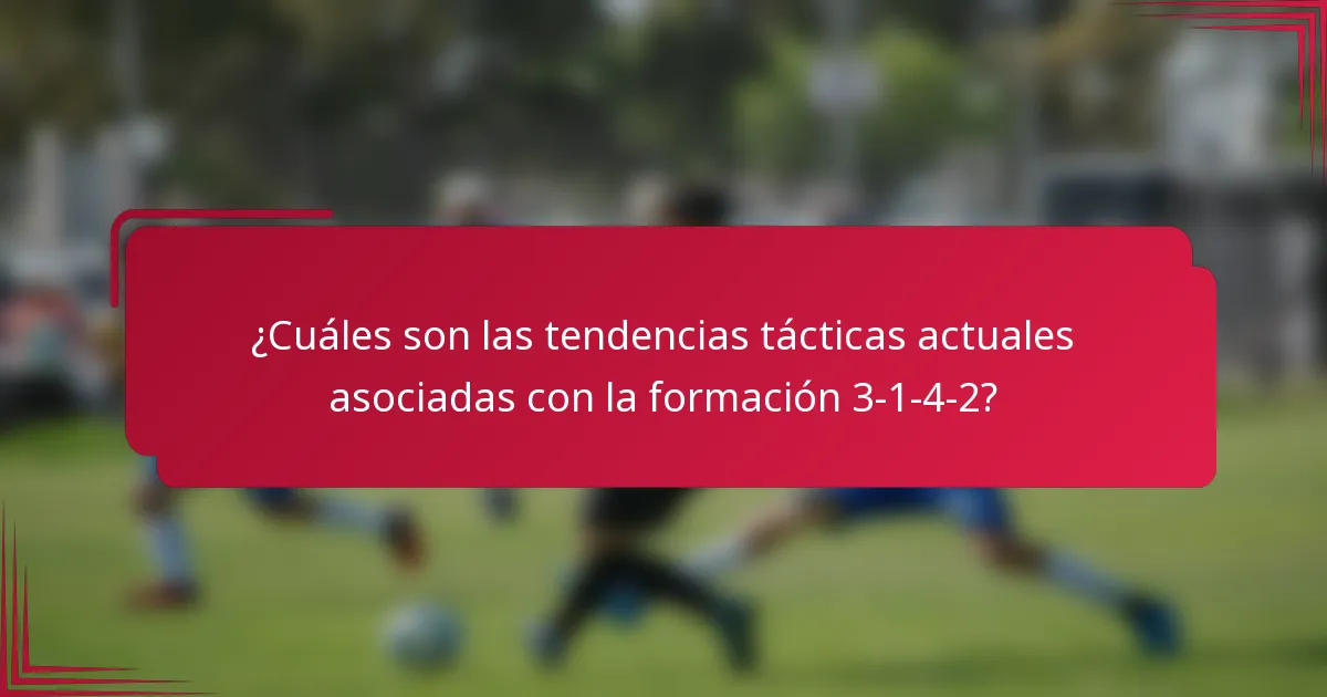 ¿Cuáles son las tendencias tácticas actuales asociadas con la formación 3-1-4-2?