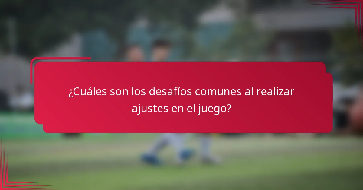 ¿Cuáles son los desafíos comunes al realizar ajustes en el juego?