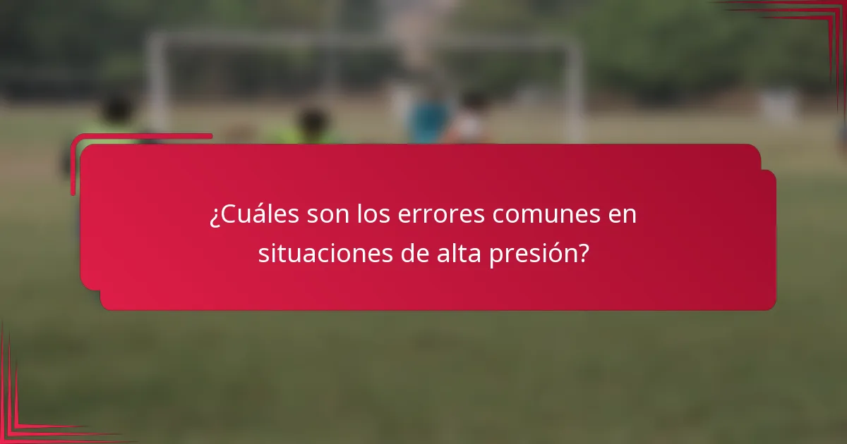 ¿Cuáles son los errores comunes en situaciones de alta presión?