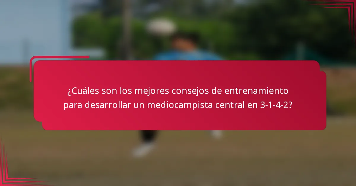 ¿Cuáles son los mejores consejos de entrenamiento para desarrollar un mediocampista central en 3-1-4-2?