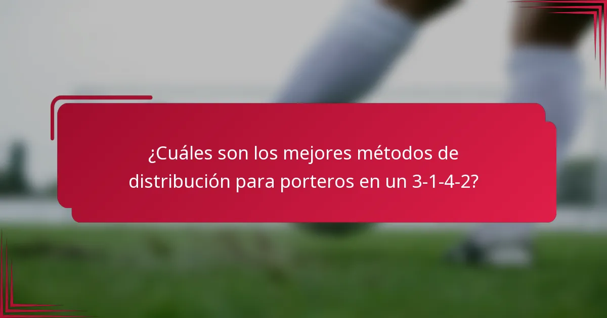 ¿Cuáles son los mejores métodos de distribución para porteros en un 3-1-4-2?
