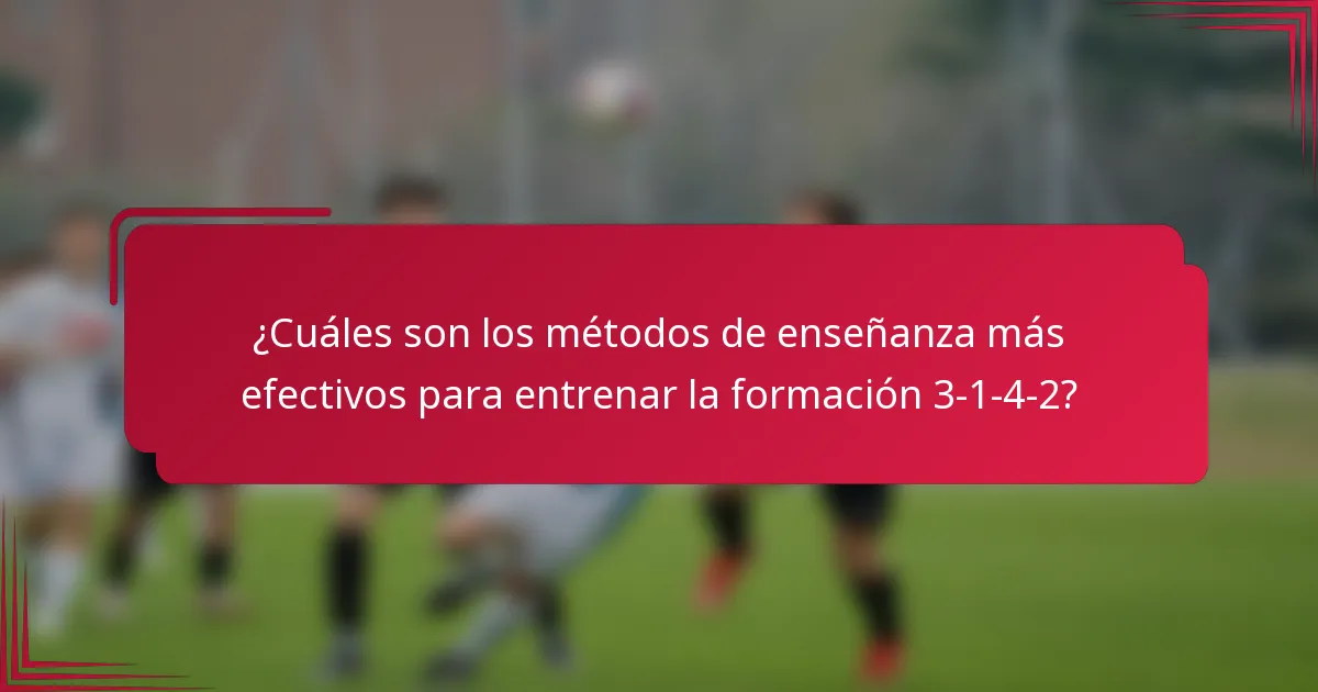 ¿Cuáles son los métodos de enseñanza más efectivos para entrenar la formación 3-1-4-2?