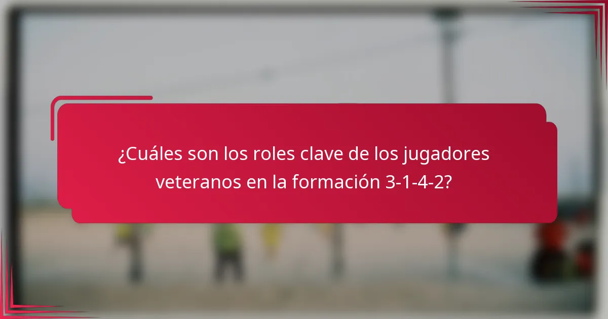 ¿Cuáles son los roles clave de los jugadores veteranos en la formación 3-1-4-2?