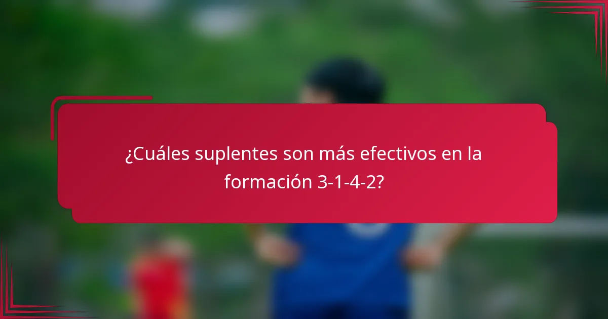 ¿Cuáles suplentes son más efectivos en la formación 3-1-4-2?