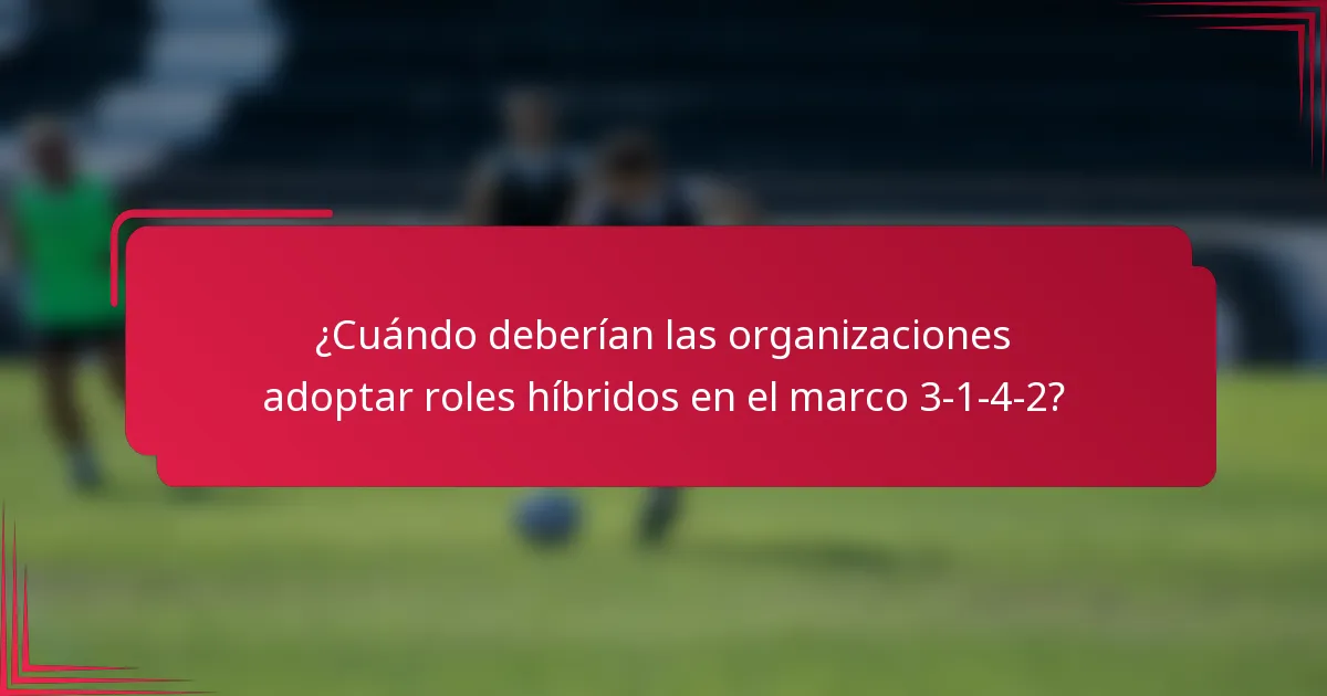 ¿Cuándo deberían las organizaciones adoptar roles híbridos en el marco 3-1-4-2?