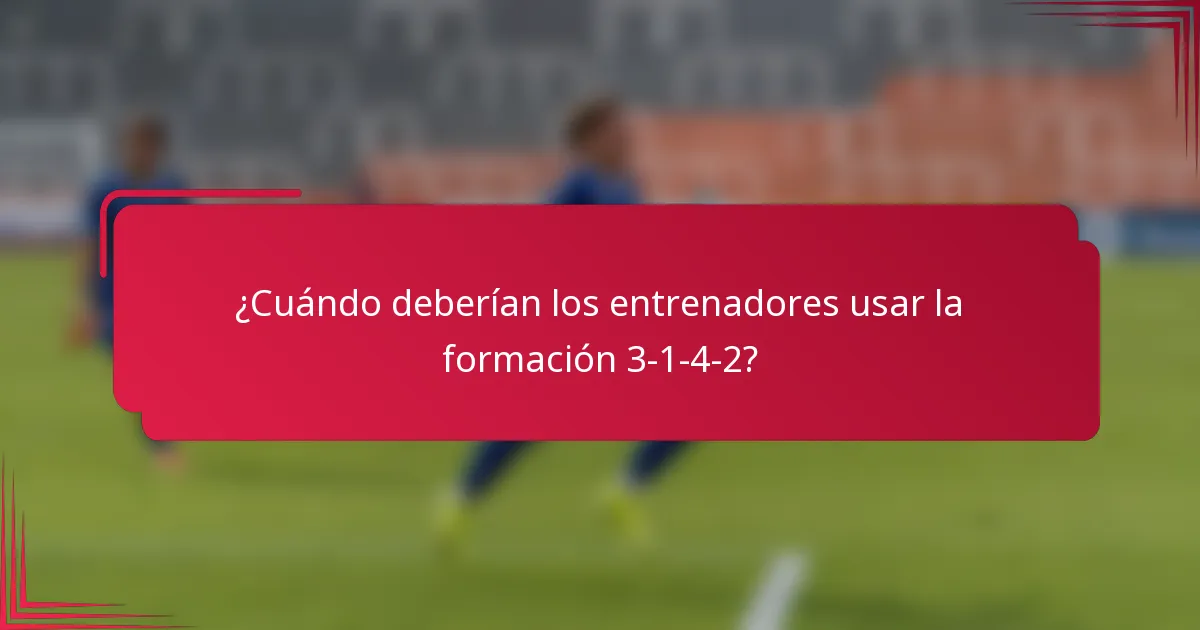 ¿Cuándo deberían los entrenadores usar la formación 3-1-4-2?