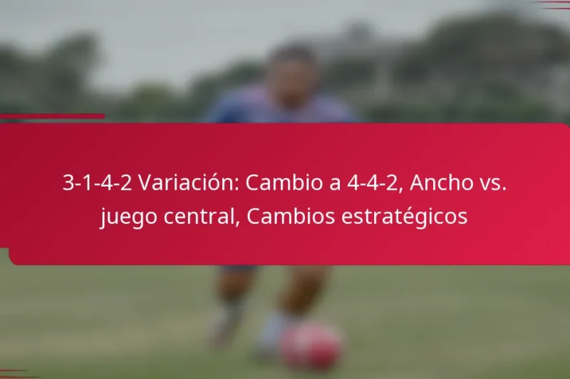 3-1-4-2 Variación: Cambio a 4-4-2, Ancho vs. juego central, Cambios estratégicos