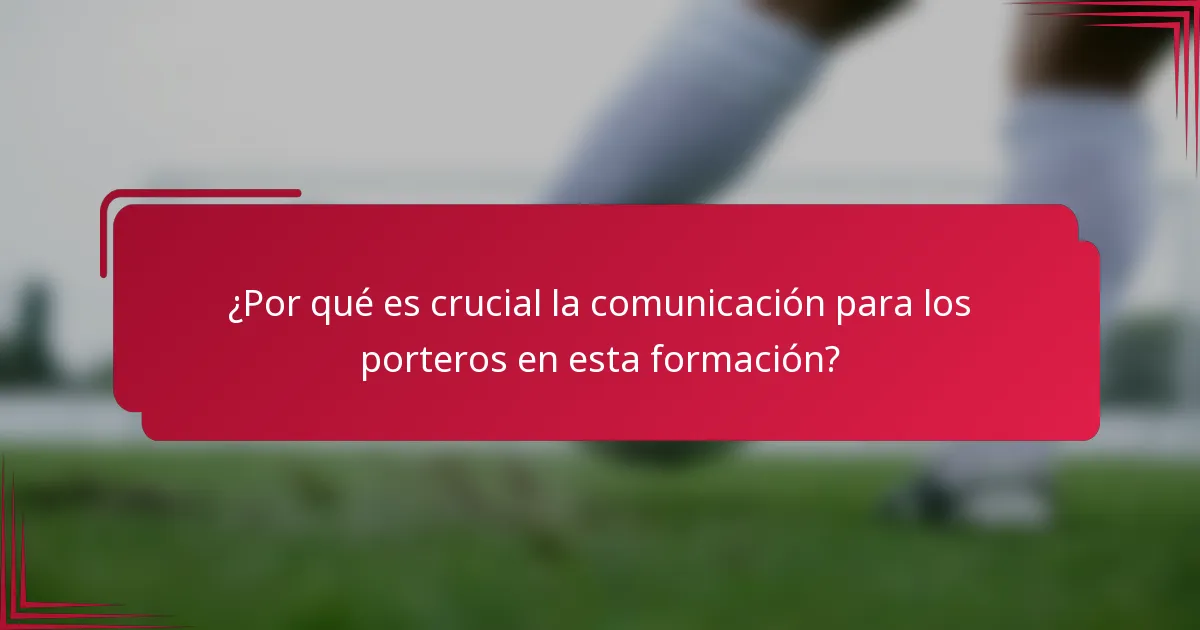 ¿Por qué es crucial la comunicación para los porteros en esta formación?