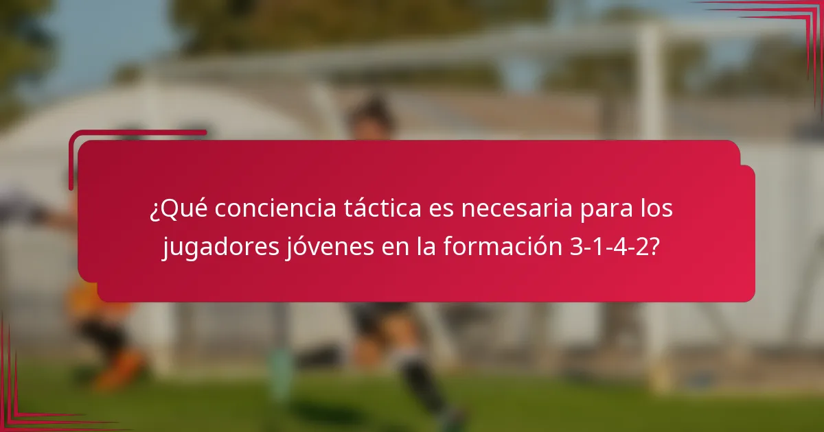 ¿Qué conciencia táctica es necesaria para los jugadores jóvenes en la formación 3-1-4-2?