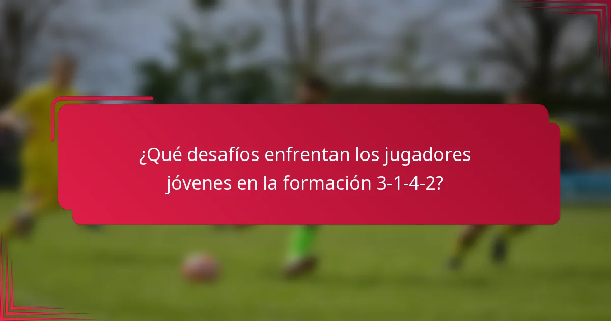 ¿Qué desafíos enfrentan los jugadores jóvenes en la formación 3-1-4-2?