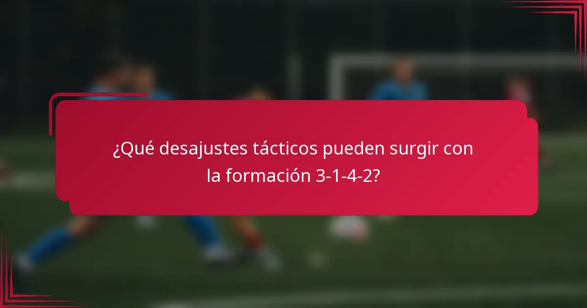 ¿Qué desajustes tácticos pueden surgir con la formación 3-1-4-2?