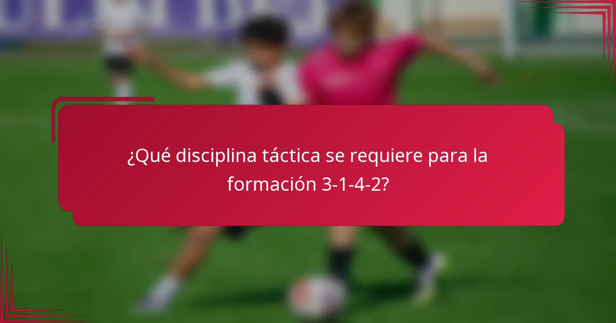¿Qué disciplina táctica se requiere para la formación 3-1-4-2?