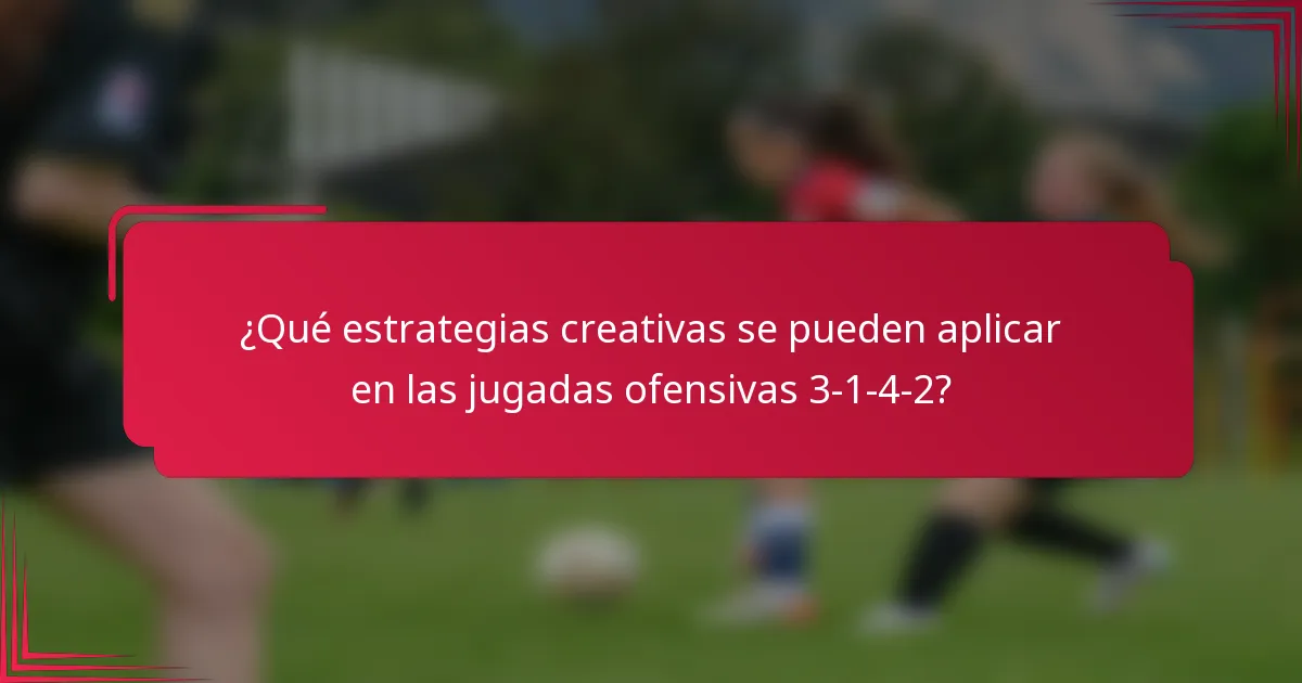 ¿Qué estrategias creativas se pueden aplicar en las jugadas ofensivas 3-1-4-2?