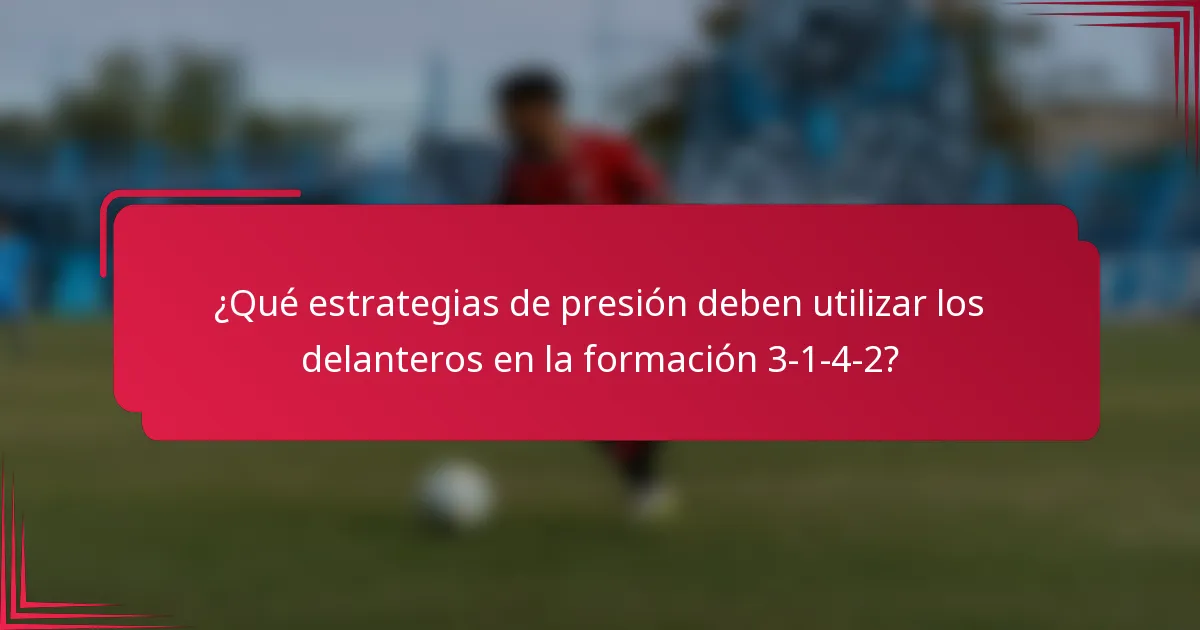 ¿Qué estrategias de presión deben utilizar los delanteros en la formación 3-1-4-2?
