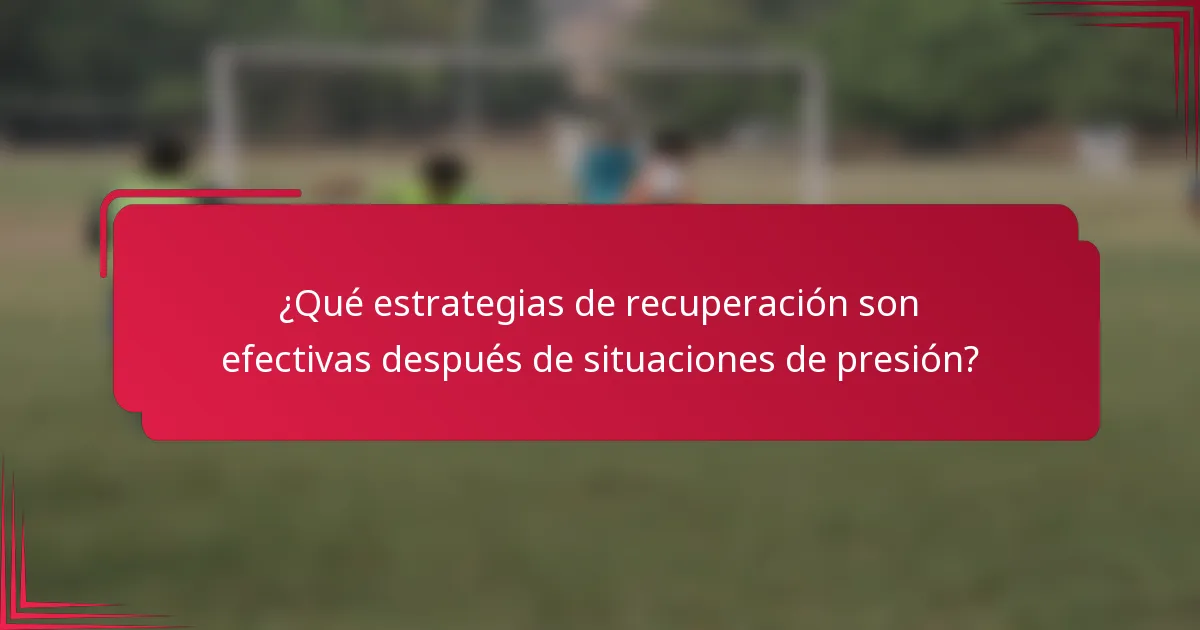 ¿Qué estrategias de recuperación son efectivas después de situaciones de presión?