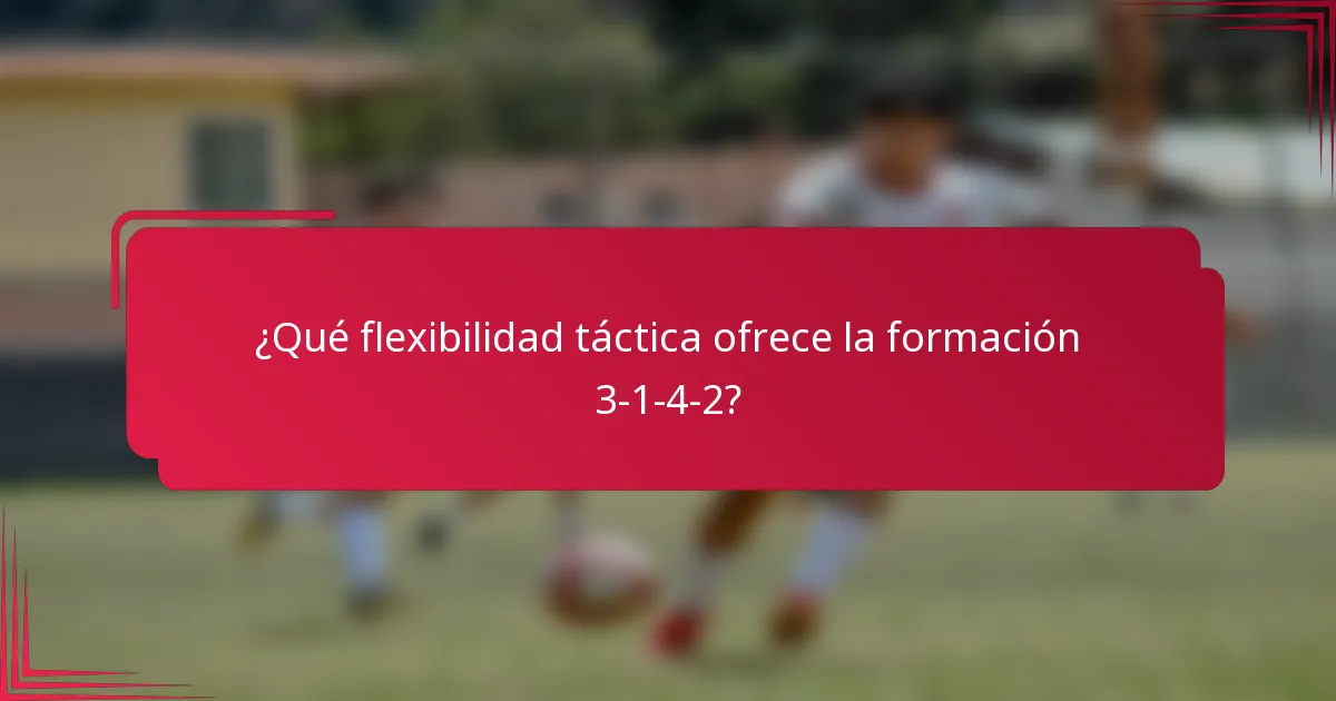 ¿Qué flexibilidad táctica ofrece la formación 3-1-4-2?