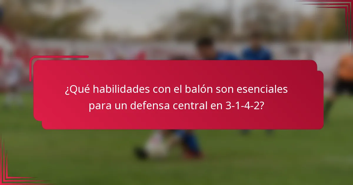 ¿Qué habilidades con el balón son esenciales para un defensa central en 3-1-4-2?