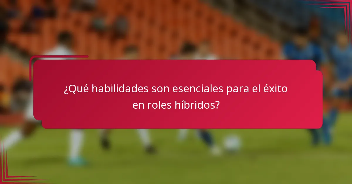 ¿Qué habilidades son esenciales para el éxito en roles híbridos?